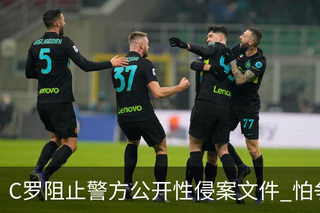 C罗阻止警方公开性侵案文件 怕争议材料毁掉自己